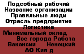 Подсобный рабочий › Название организации ­ Правильные люди › Отрасль предприятия ­ Логистика › Минимальный оклад ­ 30 000 - Все города Работа » Вакансии   . Ненецкий АО,Кия д.